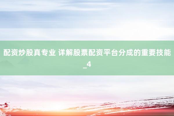 配资炒股真专业 详解股票配资平台分成的重要技能_4