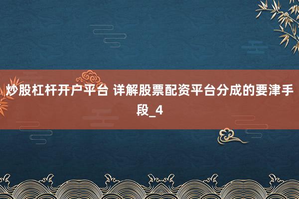 炒股杠杆开户平台 详解股票配资平台分成的要津手段_4