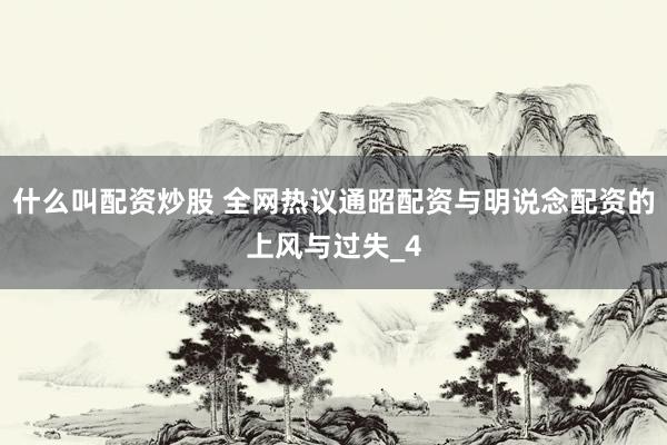 什么叫配资炒股 全网热议通昭配资与明说念配资的上风与过失_4