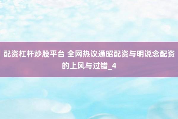配资杠杆炒股平台 全网热议通昭配资与明说念配资的上风与过错_4