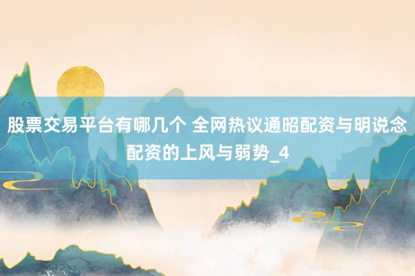 股票交易平台有哪几个 全网热议通昭配资与明说念配资的上风与弱势_4