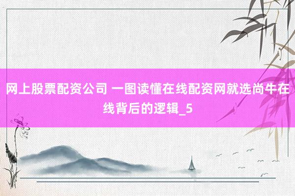 网上股票配资公司 一图读懂在线配资网就选尚牛在线背后的逻辑_5