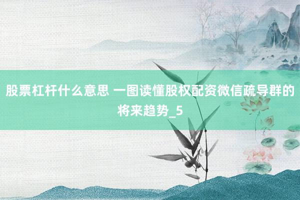 股票杠杆什么意思 一图读懂股权配资微信疏导群的将来趋势_5