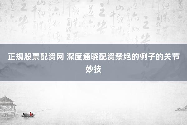 正规股票配资网 深度通晓配资禁绝的例子的关节妙技