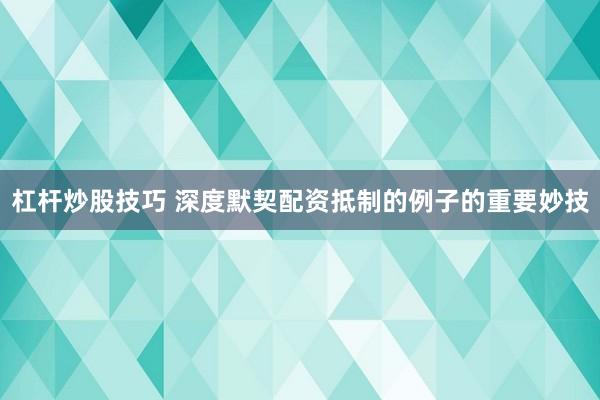 杠杆炒股技巧 深度默契配资抵制的例子的重要妙技