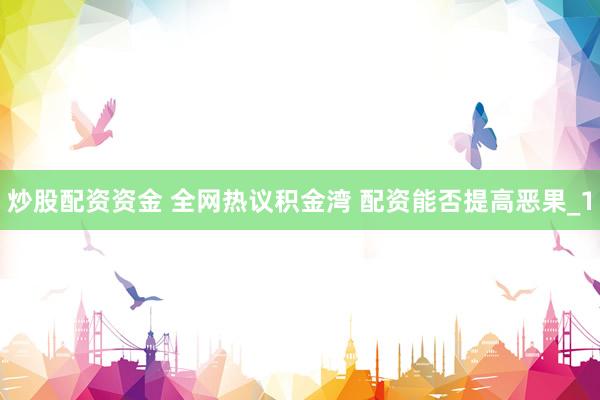 炒股配资资金 全网热议积金湾 配资能否提高恶果_1