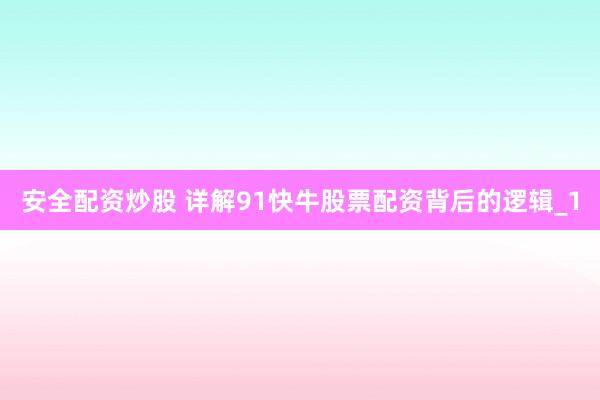 安全配资炒股 详解91快牛股票配资背后的逻辑_1