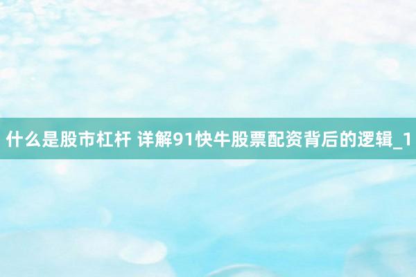什么是股市杠杆 详解91快牛股票配资背后的逻辑_1