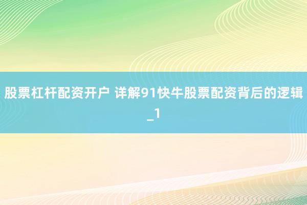 股票杠杆配资开户 详解91快牛股票配资背后的逻辑_1