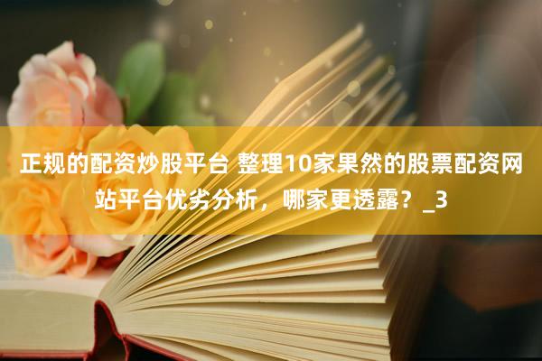 正规的配资炒股平台 整理10家果然的股票配资网站平台优劣分析，哪家更透露？_3