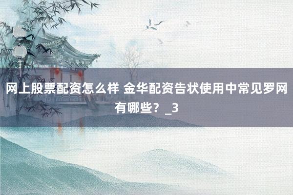 网上股票配资怎么样 金华配资告状使用中常见罗网有哪些？_3