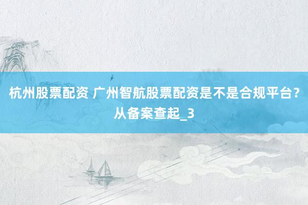 杭州股票配资 广州智航股票配资是不是合规平台？从备案查起_3