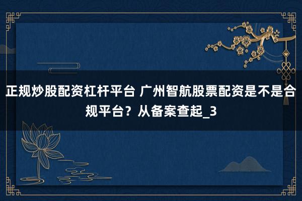 正规炒股配资杠杆平台 广州智航股票配资是不是合规平台？从备案查起_3