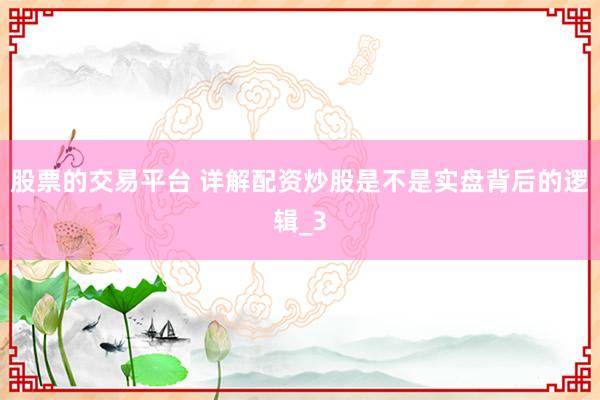 股票的交易平台 详解配资炒股是不是实盘背后的逻辑_3