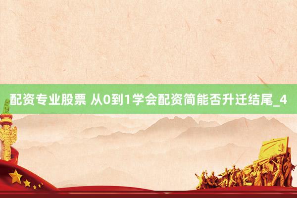 配资专业股票 从0到1学会配资简能否升迁结尾_4