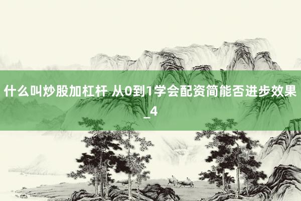 什么叫炒股加杠杆 从0到1学会配资简能否进步效果_4