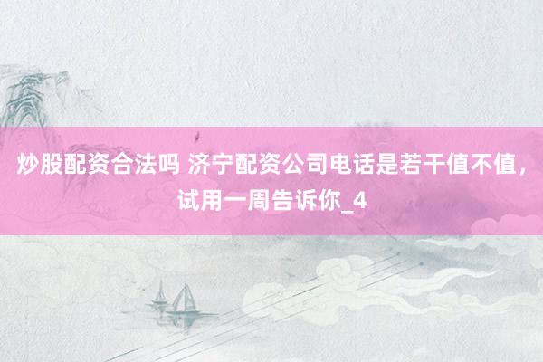 炒股配资合法吗 济宁配资公司电话是若干值不值，试用一周告诉你_4