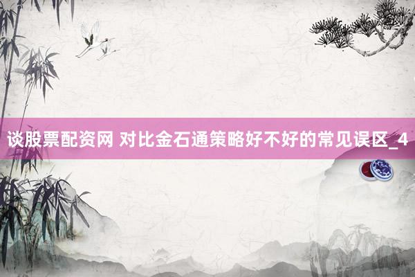 谈股票配资网 对比金石通策略好不好的常见误区_4