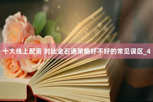 十大线上配资 对比金石通策略好不好的常见误区_4