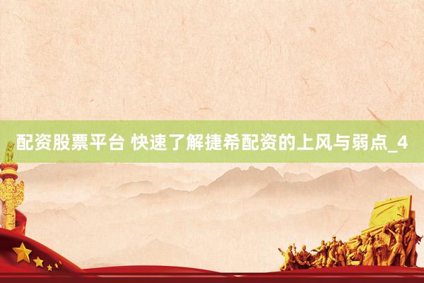 配资股票平台 快速了解捷希配资的上风与弱点_4