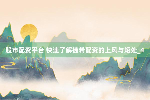 股市配资平台 快速了解捷希配资的上风与短处_4
