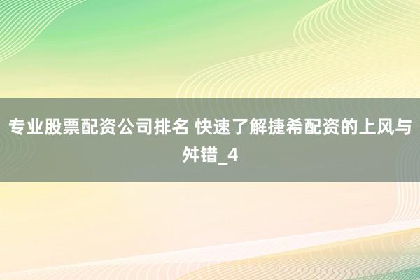 专业股票配资公司排名 快速了解捷希配资的上风与舛错_4