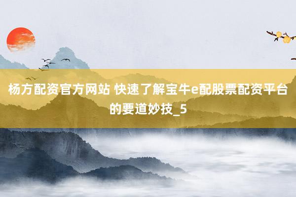 杨方配资官方网站 快速了解宝牛e配股票配资平台的要道妙技_5