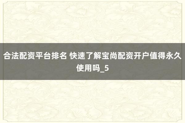 合法配资平台排名 快速了解宝尚配资开户值得永久使用吗_5