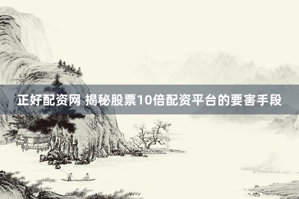 正好配资网 揭秘股票10倍配资平台的要害手段