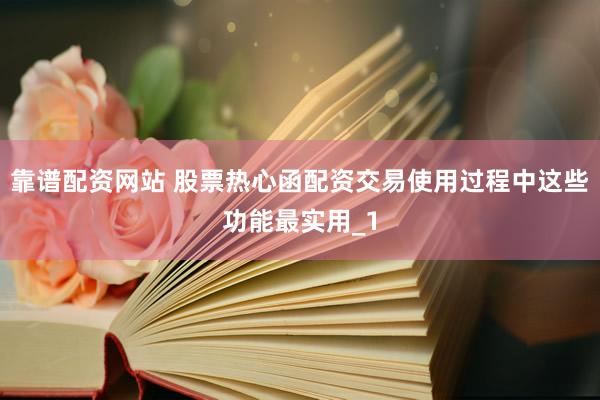 靠谱配资网站 股票热心函配资交易使用过程中这些功能最实用_1