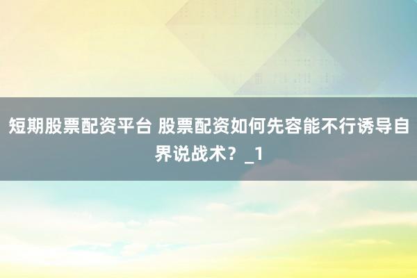 短期股票配资平台 股票配资如何先容能不行诱导自界说战术？_1