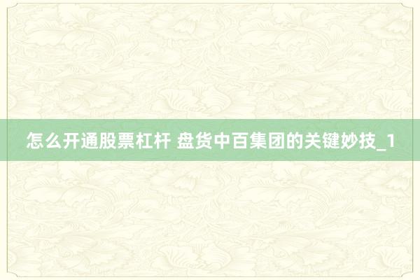 怎么开通股票杠杆 盘货中百集团的关键妙技_1