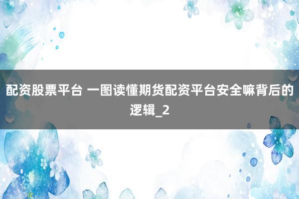 配资股票平台 一图读懂期货配资平台安全嘛背后的逻辑_2