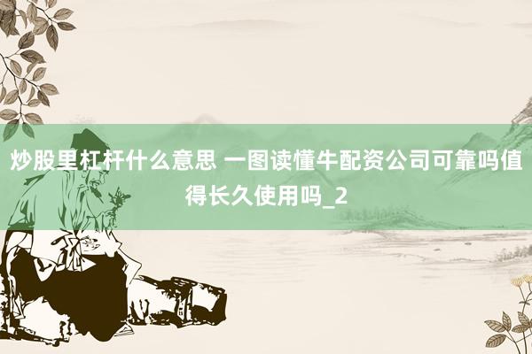 炒股里杠杆什么意思 一图读懂牛配资公司可靠吗值得长久使用吗_2