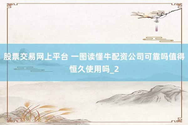 股票交易网上平台 一图读懂牛配资公司可靠吗值得恒久使用吗_2