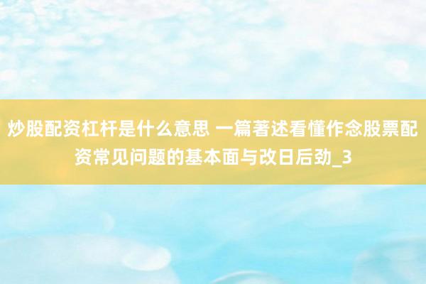炒股配资杠杆是什么意思 一篇著述看懂作念股票配资常见问题的基本面与改日后劲_3