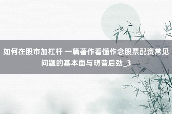 如何在股市加杠杆 一篇著作看懂作念股票配资常见问题的基本面与畴昔后劲_3