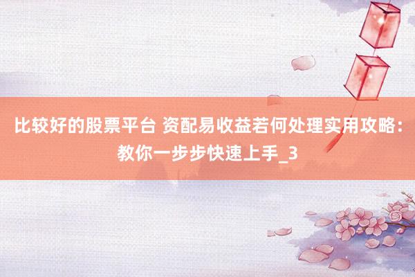 比较好的股票平台 资配易收益若何处理实用攻略：教你一步步快速上手_3