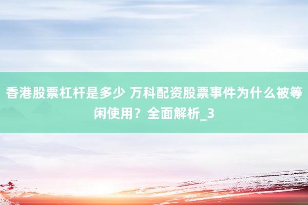 香港股票杠杆是多少 万科配资股票事件为什么被等闲使用？全面解析_3