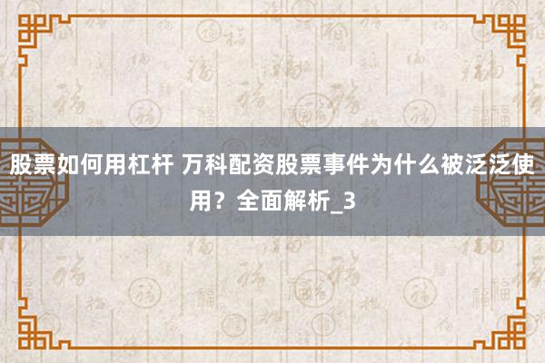股票如何用杠杆 万科配资股票事件为什么被泛泛使用？全面解析_3