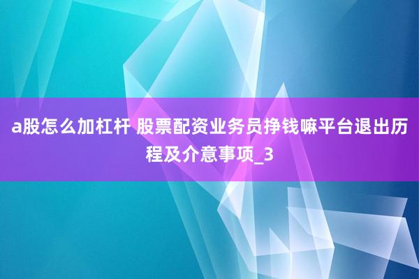 a股怎么加杠杆 股票配资业务员挣钱嘛平台退出历程及介意事项_3