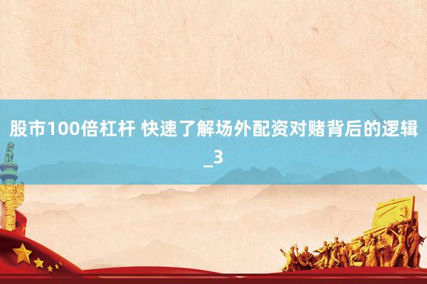 股市100倍杠杆 快速了解场外配资对赌背后的逻辑_3