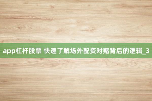 app杠杆股票 快速了解场外配资对赌背后的逻辑_3