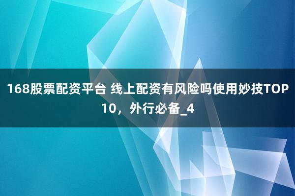 168股票配资平台 线上配资有风险吗使用妙技TOP10，外行必备_4