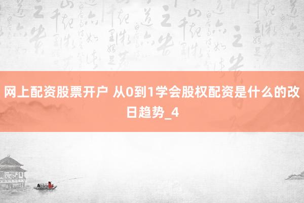 网上配资股票开户 从0到1学会股权配资是什么的改日趋势_4