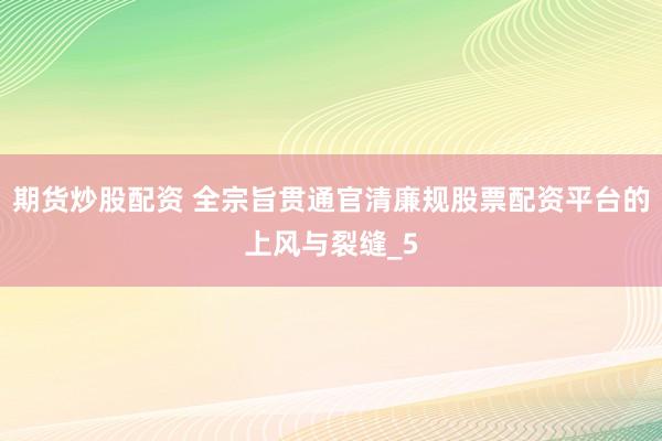期货炒股配资 全宗旨贯通官清廉规股票配资平台的上风与裂缝_5