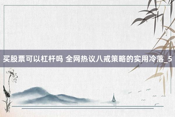 买股票可以杠杆吗 全网热议八戒策略的实用冷落_5