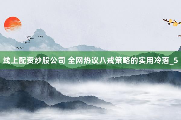 线上配资炒股公司 全网热议八戒策略的实用冷落_5