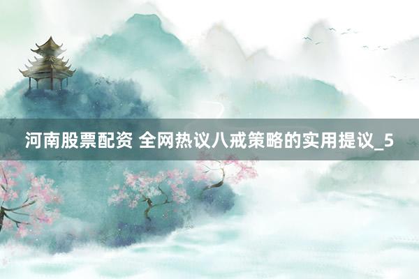 河南股票配资 全网热议八戒策略的实用提议_5