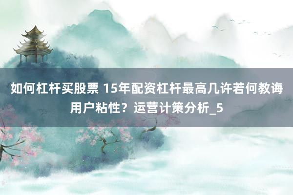 如何杠杆买股票 15年配资杠杆最高几许若何教诲用户粘性？运营计策分析_5